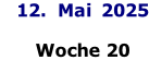 12.  Mai  2025     Woche 20